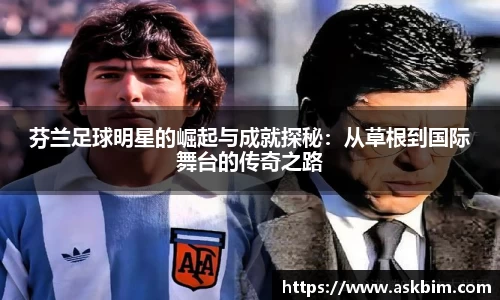 芬兰足球明星的崛起与成就探秘：从草根到国际舞台的传奇之路